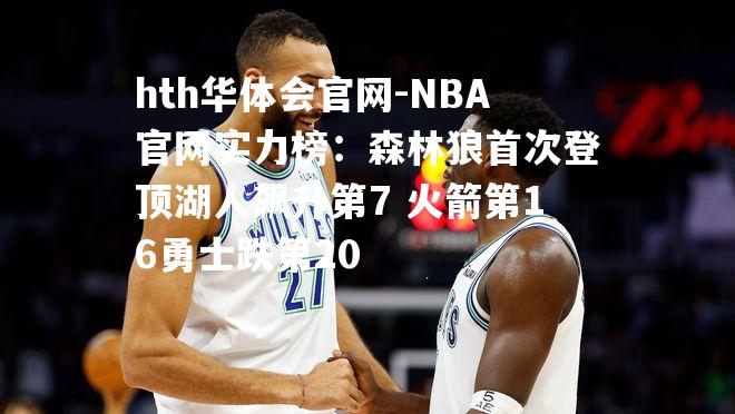 hth华体会官网-NBA官网实力榜：森林狼首次登顶湖人飙升第7 火箭第16勇士跌第20