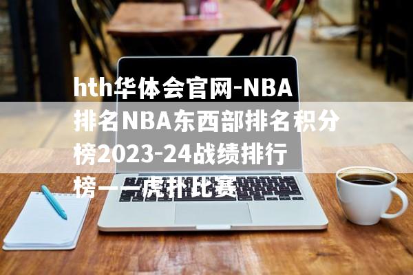 hth华体会官网-NBA排名NBA东西部排名积分榜2023-24战绩排行榜——虎扑比赛