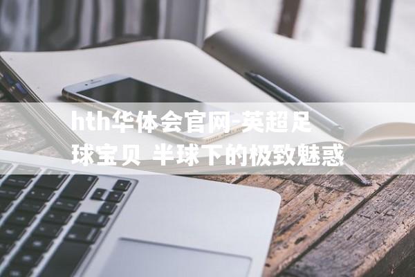 hth华体会官网-英超足球宝贝 半球下的极致魅惑