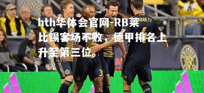 hth华体会官网-RB莱比锡客场不败，德甲排名上升至第三位。