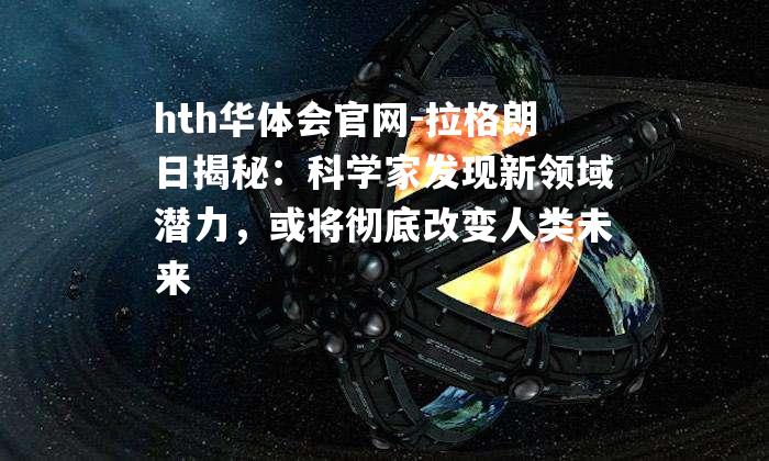 拉格朗日揭秘：科学家发现新领域潜力，或将彻底改变人类未来