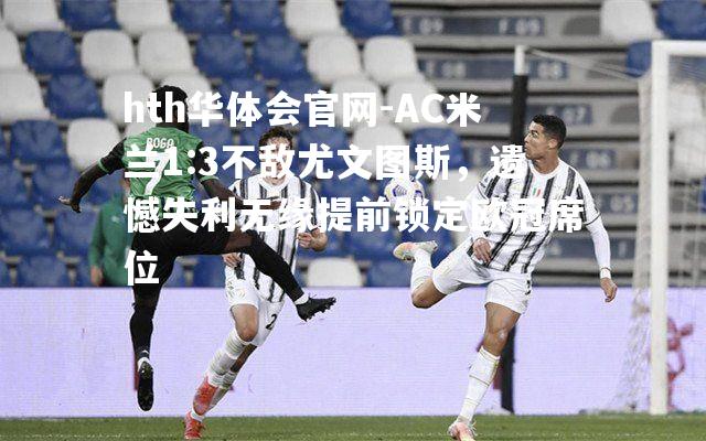 AC米兰1:3不敌尤文图斯，遗憾失利无缘提前锁定欧冠席位