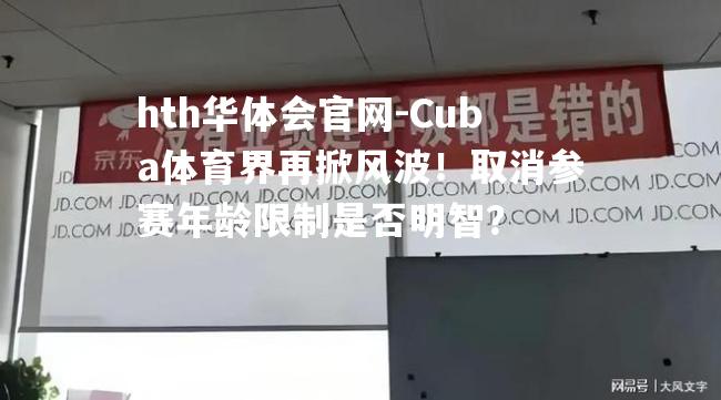 hth华体会官网-Cuba体育界再掀风波！取消参赛年龄限制是否明智？