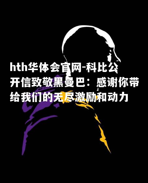 科比公开信致敬黑曼巴：感谢你带给我们的无尽激励和动力