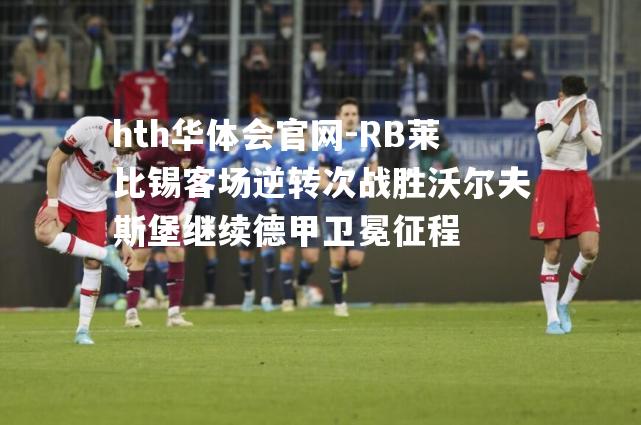 RB莱比锡客场逆转次战胜沃尔夫斯堡继续德甲卫冕征程