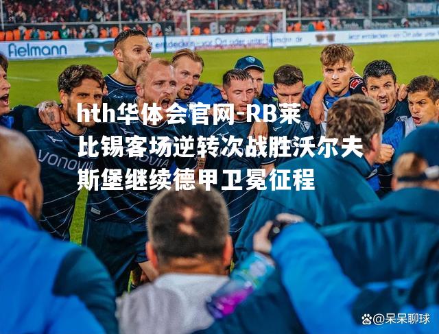 RB莱比锡客场逆转次战胜沃尔夫斯堡继续德甲卫冕征程