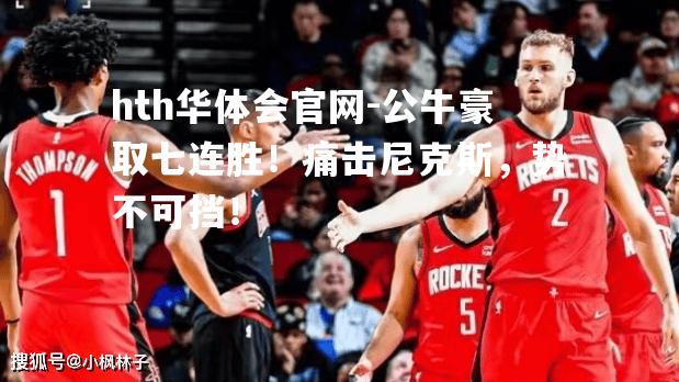 公牛豪取七连胜！痛击尼克斯，势不可挡！