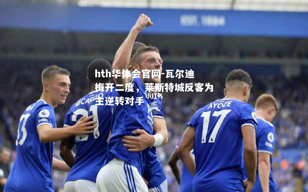 瓦尔迪梅开二度，莱斯特城反客为主逆转对手