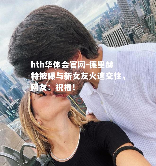 德里赫特被曝与新女友火速交往，网友：祝福！