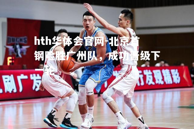 hth华体会官网-北京首钢险胜广州队，成功晋级下一轮