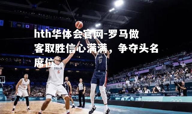 罗马做客取胜信心满满，争夺头名席位