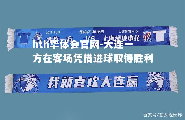 hth华体会官网-大连一方在客场凭借进球取得胜利