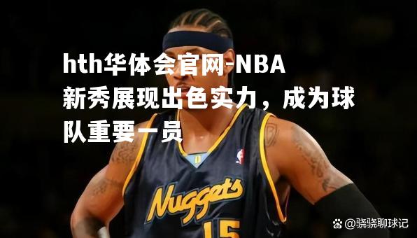 hth华体会官网-NBA新秀展现出色实力，成为球队重要一员