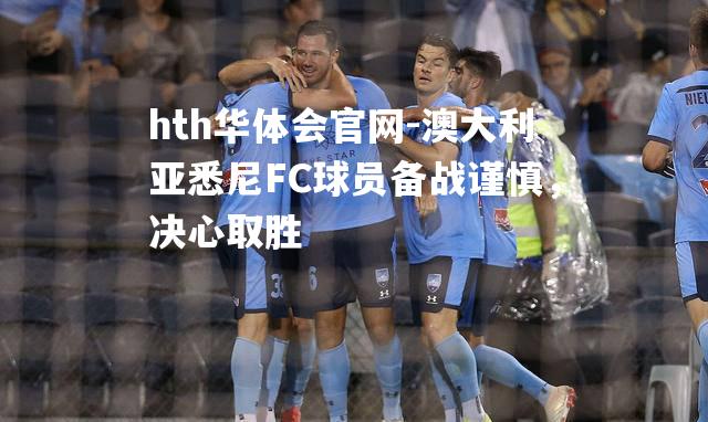 澳大利亚悉尼FC球员备战谨慎，决心取胜