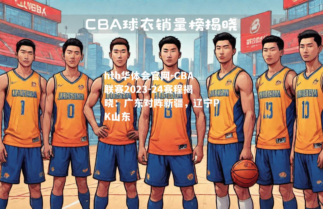 CBA联赛2023-24赛程揭晓：广东对阵新疆，辽宁PK山东