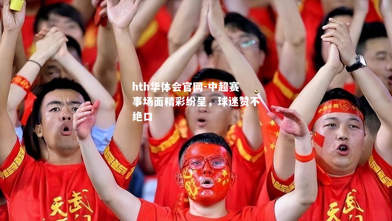 中超赛事场面精彩纷呈，球迷赞不绝口