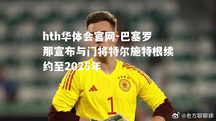 巴塞罗那宣布与门将特尔施特根续约至2025年