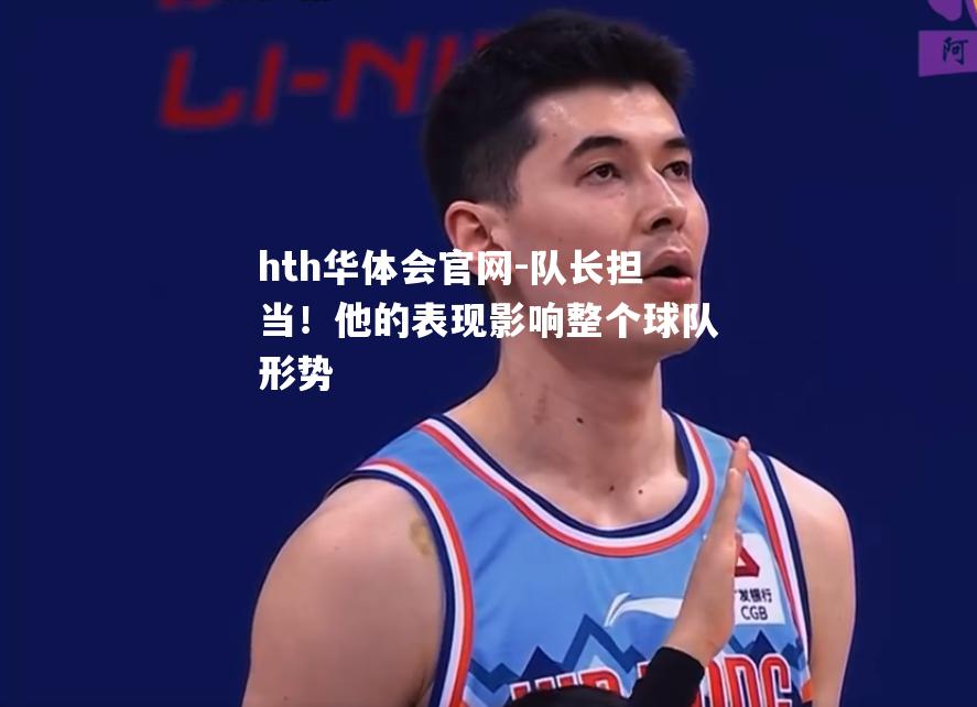 hth华体会官网-队长担当！他的表现影响整个球队形势