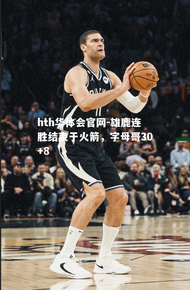 雄鹿连胜结束于火箭，字母哥30+8