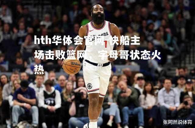 快船主场击败篮网，字母哥状态火热