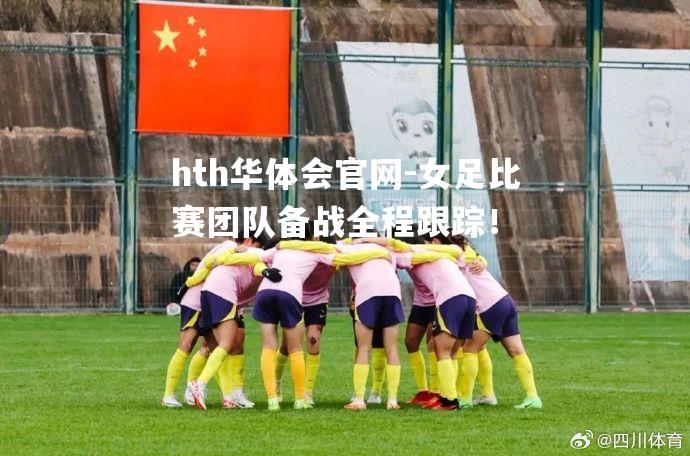 hth华体会官网-女足比赛团队备战全程跟踪！